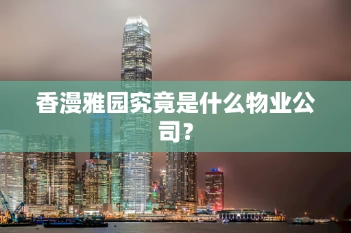 香漫雅园究竟是什么物业公司？