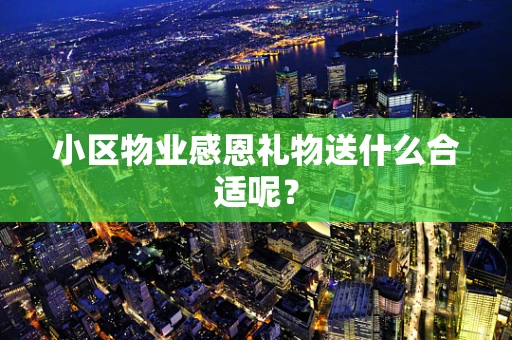 小区物业感恩礼物送什么合适呢？