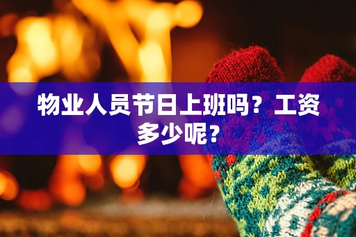 物业人员节日上班吗？工资多少呢？