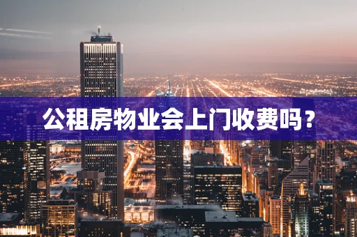 公租房物业会上门收费吗？