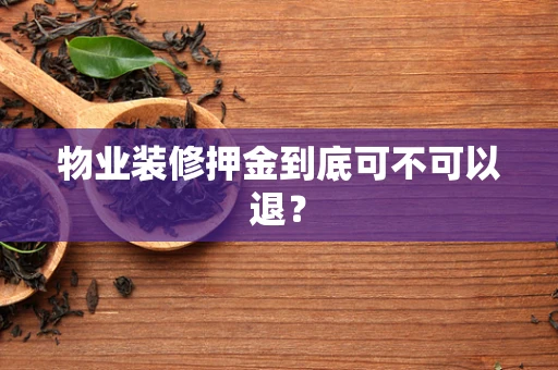物业装修押金到底可不可以退？