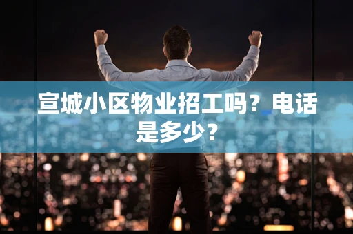宣城小区物业招工吗？电话是多少？