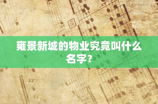 雍景新城的物业究竟叫什么名字？