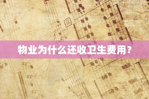 物业为什么还收卫生费用？