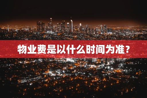 物业费是以什么时间为准？