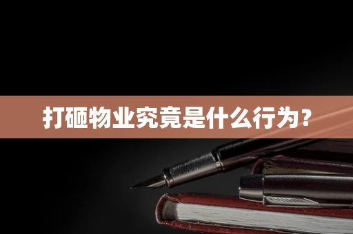 打砸物业究竟是什么行为？