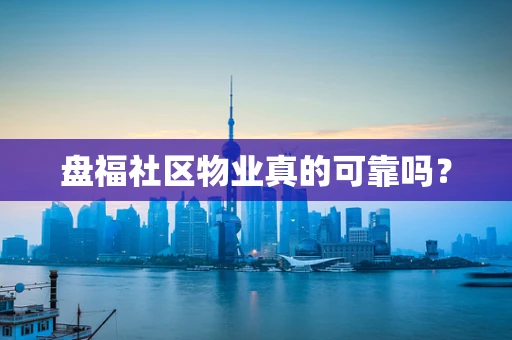 盘福社区物业真的可靠吗？