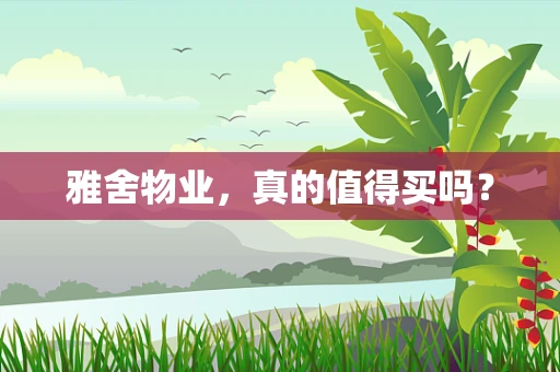 雅舍物业，真的值得买吗？