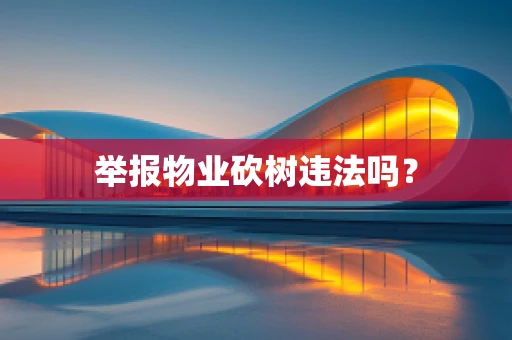 举报物业砍树违法吗？