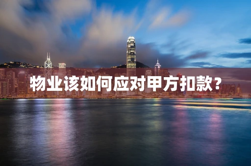 物业该如何应对甲方扣款？