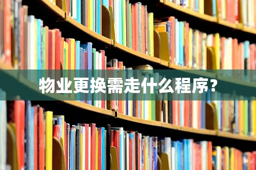 物业更换需走什么程序？