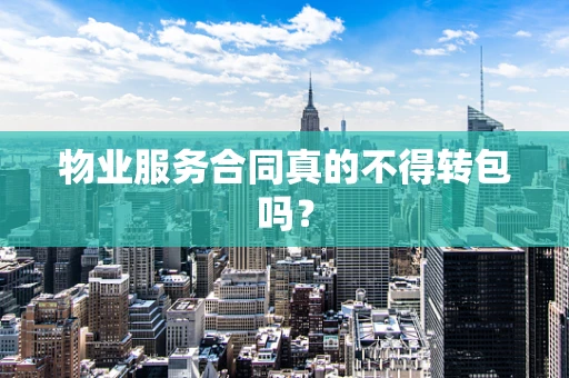 物业服务合同真的不得转包吗？