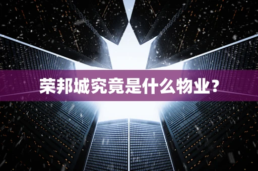 荣邦城究竟是什么物业？