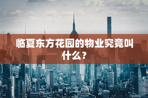 临夏东方花园的物业究竟叫什么？