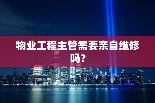 物业工程主管需要亲自维修吗？