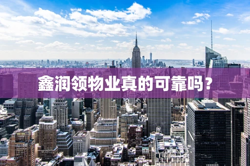 鑫润领物业真的可靠吗？