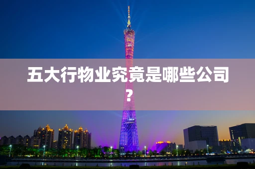 五大行物业究竟是哪些公司？