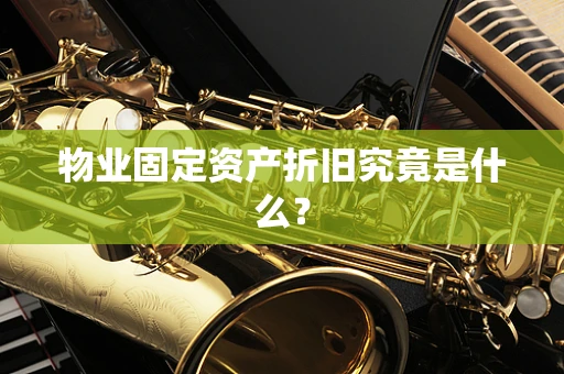 物业固定资产折旧究竟是什么？