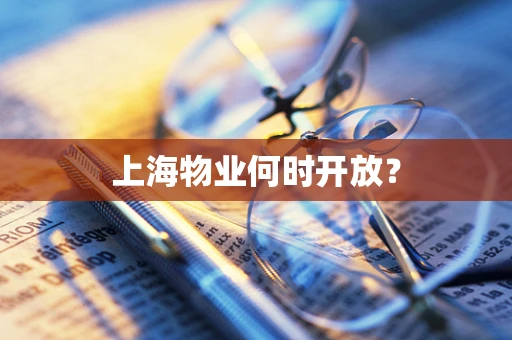 上海物业何时开放？