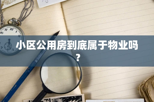 小区公用房到底属于物业吗？