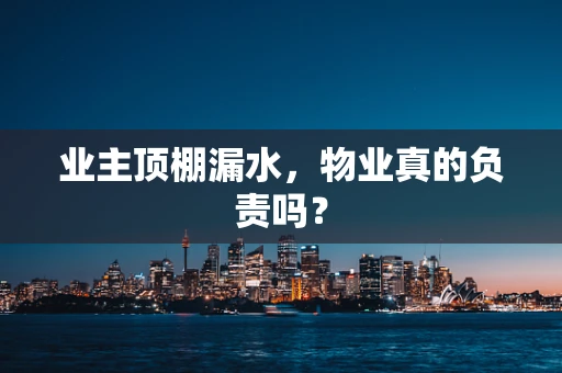 业主顶棚漏水，物业真的负责吗？
