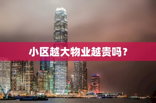 小区越大物业越贵吗？