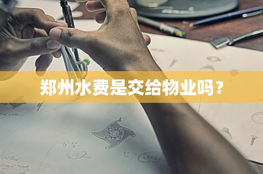 郑州水费是交给物业吗？
