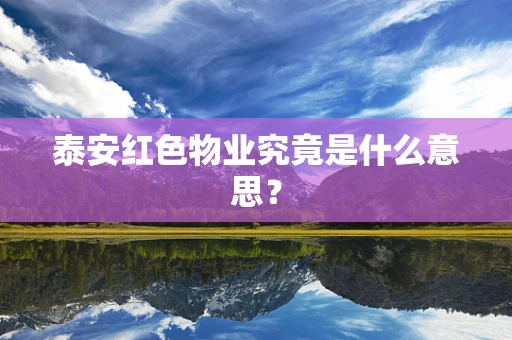 泰安红色物业究竟是什么意思？