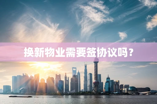 换新物业需要签协议吗？
