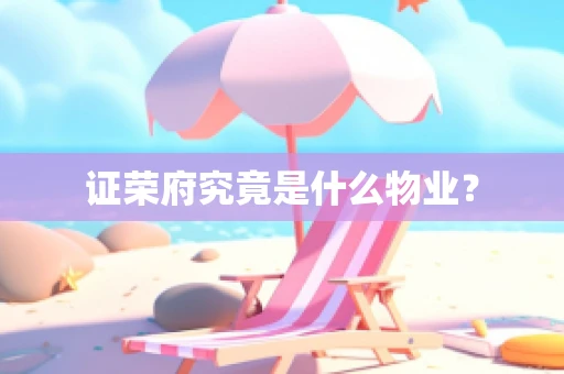 证荣府究竟是什么物业？