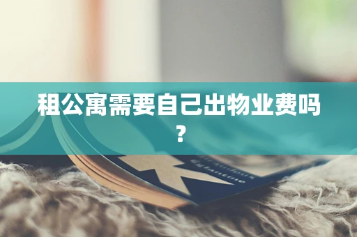 租公寓需要自己出物业费吗？