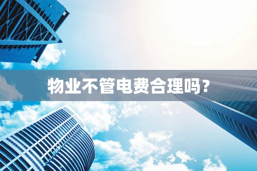 物业不管电费合理吗？