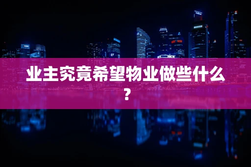 业主究竟希望物业做些什么？
