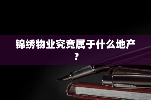 锦绣物业究竟属于什么地产？