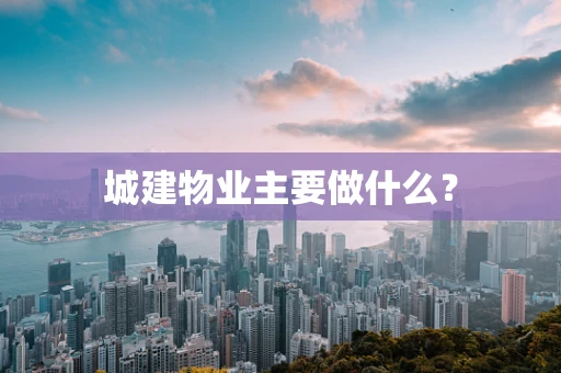 城建物业主要做什么？