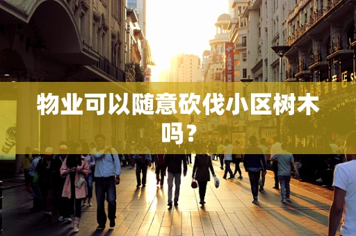 物业可以随意砍伐小区树木吗？