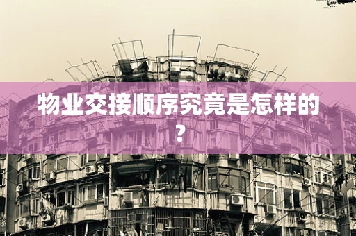 物业交接顺序究竟是怎样的？