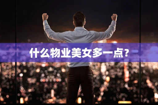 什么物业美女多一点？