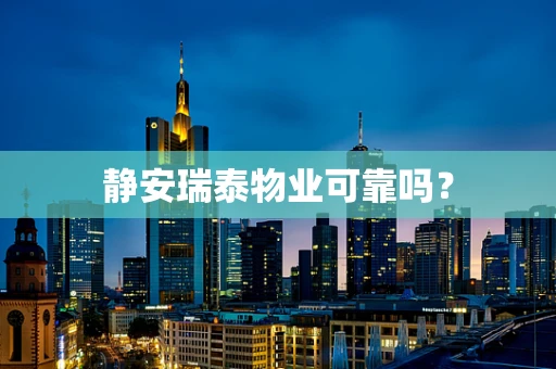 静安瑞泰物业可靠吗？
