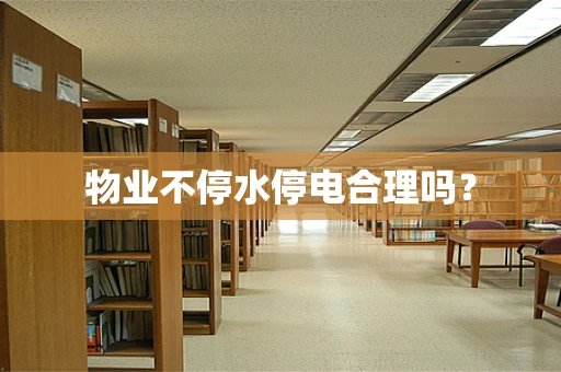 物业不停水停电合理吗？