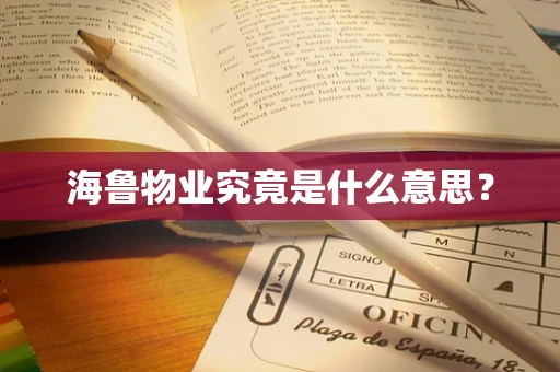 海鲁物业究竟是什么意思？