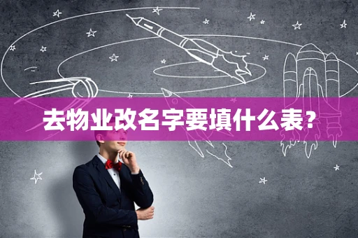 去物业改名字要填什么表？