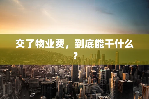 交了物业费，到底能干什么？