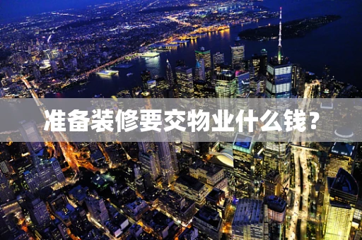 准备装修要交物业什么钱？