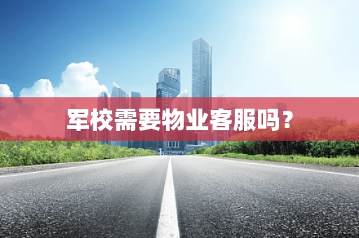 军校需要物业客服吗？