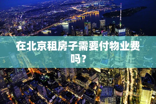在北京租房子需要付物业费吗？