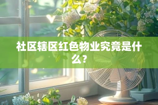 社区辖区红色物业究竟是什么？