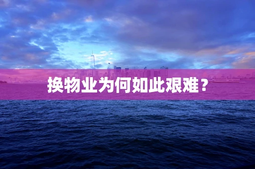 换物业为何如此艰难？