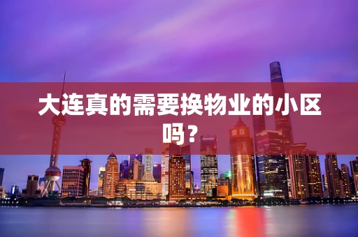 大连真的需要换物业的小区吗？