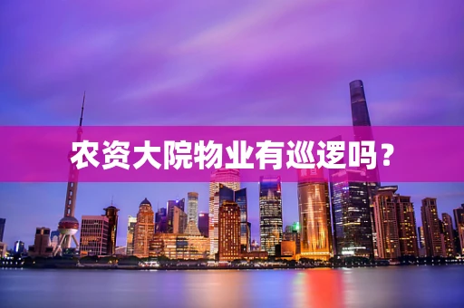 农资大院物业有巡逻吗？